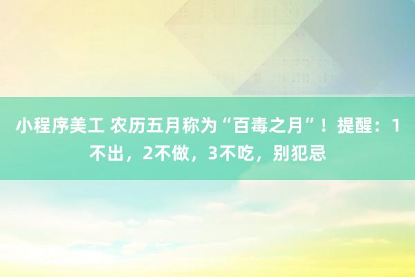 小程序美工 农历五月称为“百毒之月”！提醒：1不出，2不做，3不吃，别犯忌