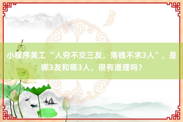 小程序美工 “人穷不交三友，落魄不求3人”，是哪3友和哪3人，很有道理吗？